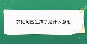 夢見閨蜜生孩子是什么意思