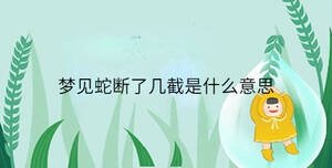 夢見蛇斷了幾截是什么意思